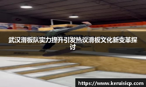 武汉滑板队实力提升引发热议滑板文化新变革探讨