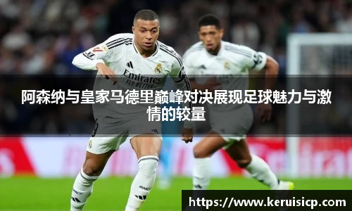 阿森纳与皇家马德里巅峰对决展现足球魅力与激情的较量