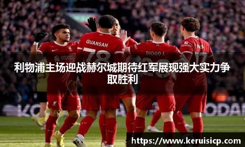 利物浦主场迎战赫尔城期待红军展现强大实力争取胜利